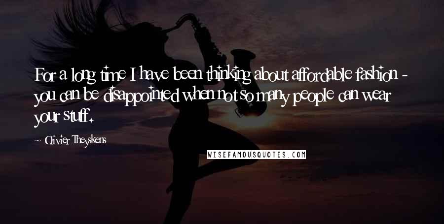 Olivier Theyskens quotes: For a long time I have been thinking about affordable fashion - you can be disappointed when not so many people can wear your stuff.