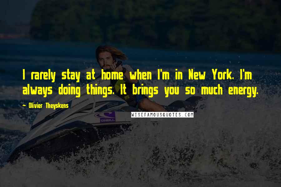 Olivier Theyskens quotes: I rarely stay at home when I'm in New York. I'm always doing things. It brings you so much energy.