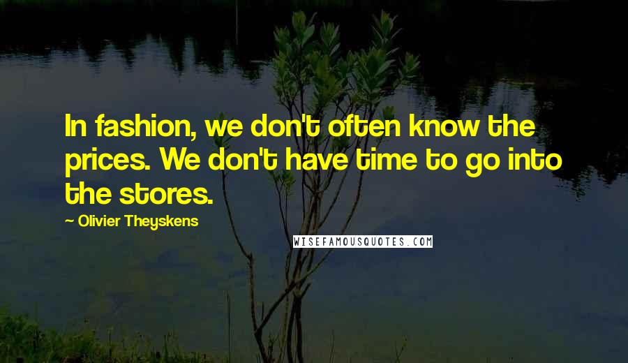 Olivier Theyskens quotes: In fashion, we don't often know the prices. We don't have time to go into the stores.