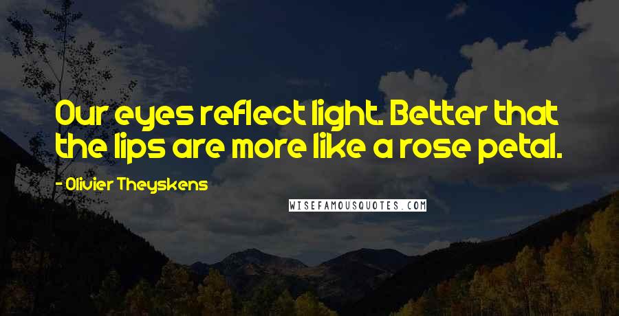 Olivier Theyskens quotes: Our eyes reflect light. Better that the lips are more like a rose petal.