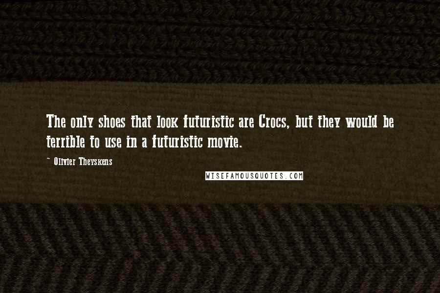 Olivier Theyskens quotes: The only shoes that look futuristic are Crocs, but they would be terrible to use in a futuristic movie. Olivier Theyskens quotes: The only shoes that look futuristic are Crocs, but they would be terrible to use in a futuristic movie.