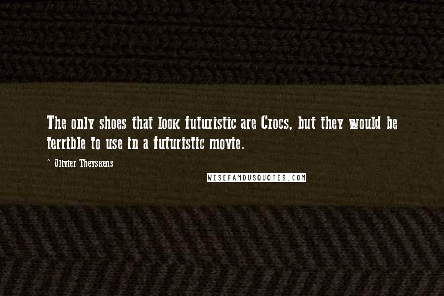 Olivier Theyskens quotes: The only shoes that look futuristic are Crocs, but they would be terrible to use in a futuristic movie.