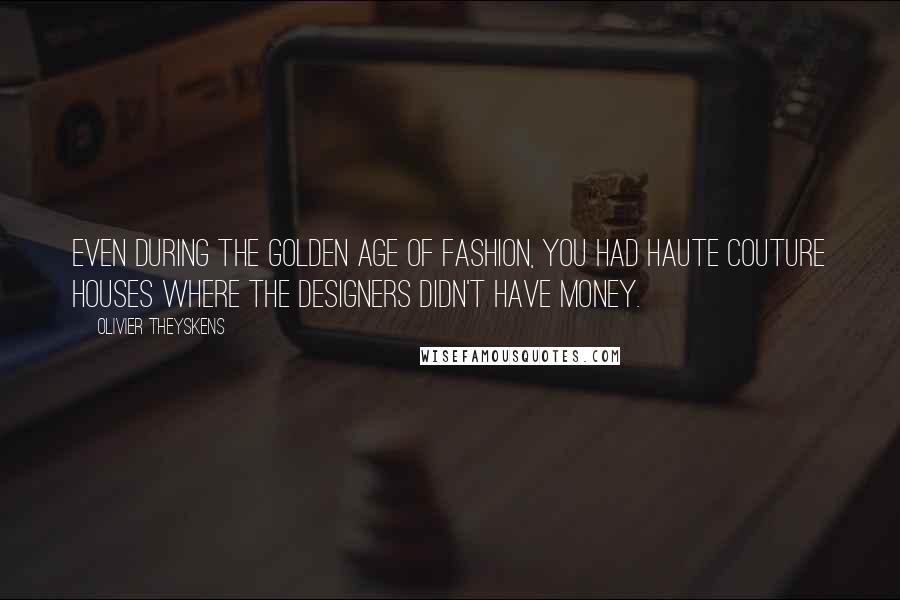 Olivier Theyskens quotes: Even during the golden age of fashion, you had haute couture houses where the designers didn't have money.