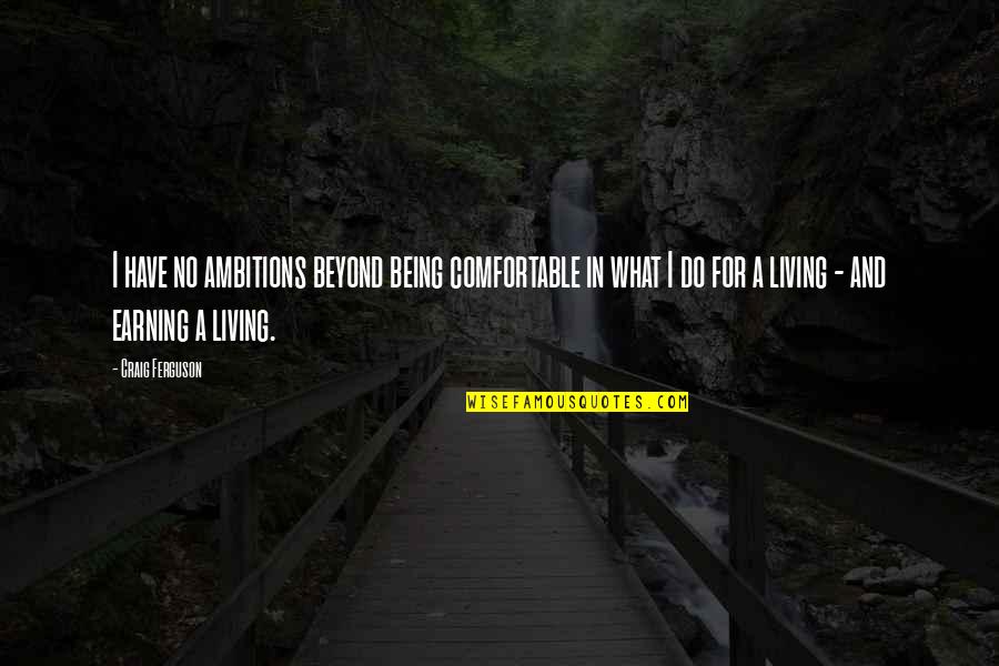 Olivium Quotes By Craig Ferguson: I have no ambitions beyond being comfortable in Olivium Quotes By Craig Ferguson: I have no ambitions beyond being comfortable in