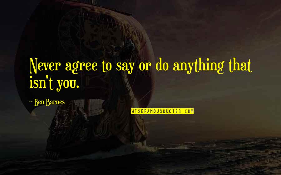 Oliwia Dabrowska Quotes By Ben Barnes: Never agree to say or do anything that Oliwia Dabrowska Quotes By Ben Barnes: Never agree to say or do anything that