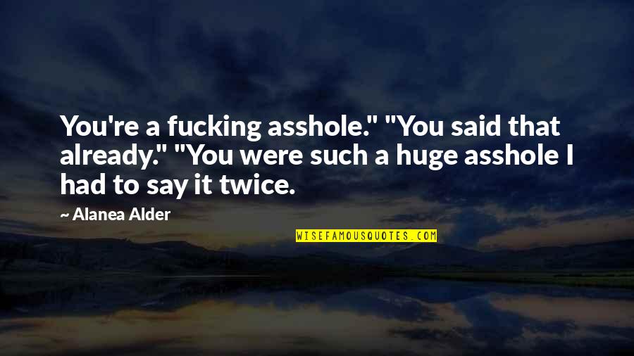Oljan Filmek Quotes By Alanea Alder: You're a fucking asshole." "You said that already." Oljan Filmek Quotes By Alanea Alder: You're a fucking asshole." "You said that already."