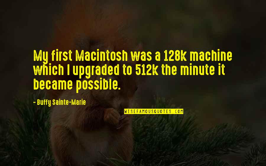 Oljebukse Quotes By Buffy Sainte-Marie: My first Macintosh was a 128k machine which Oljebukse Quotes By Buffy Sainte-Marie: My first Macintosh was a 128k machine which