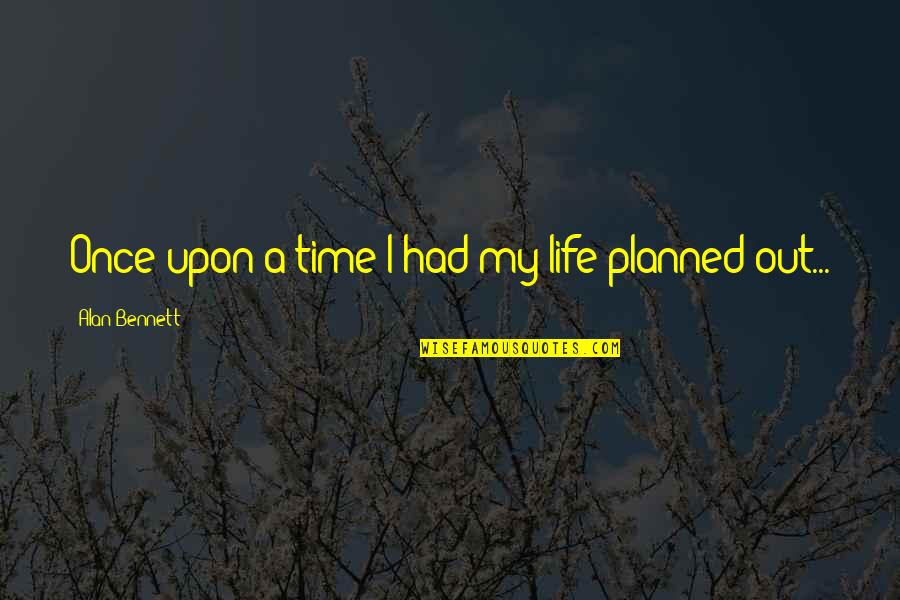 Olkowski Jennifer Quotes By Alan Bennett: Once upon a time I had my life Olkowski Jennifer Quotes By Alan Bennett: Once upon a time I had my life