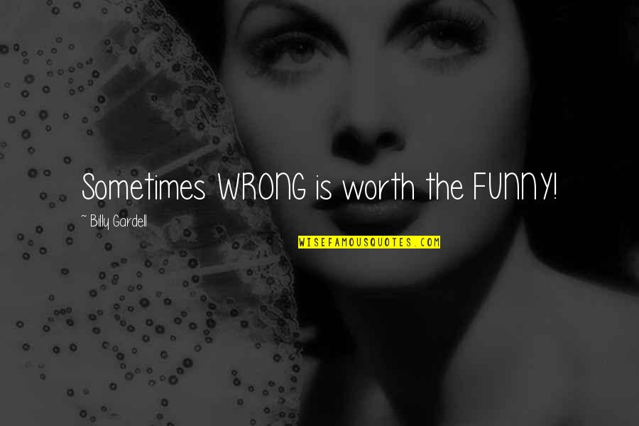 Olla Quotes By Billy Gardell: Sometimes WRONG is worth the FUNNY! Olla Quotes By Billy Gardell: Sometimes WRONG is worth the FUNNY!