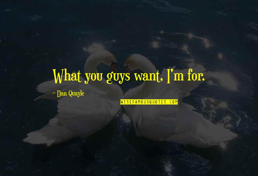 Olla Quotes By Dan Quayle: What you guys want, I'm for. Olla Quotes By Dan Quayle: What you guys want, I'm for.