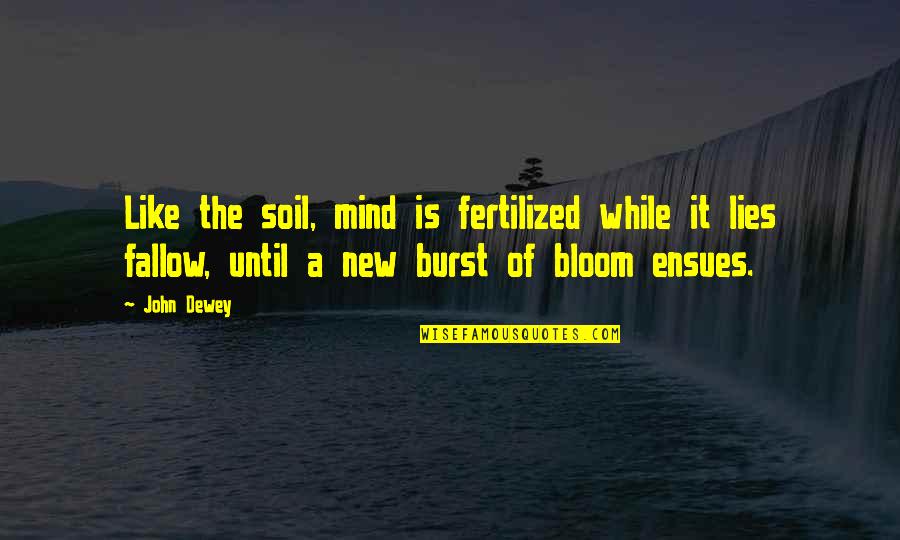Ollana Fitzgerald Quotes By John Dewey: Like the soil, mind is fertilized while it