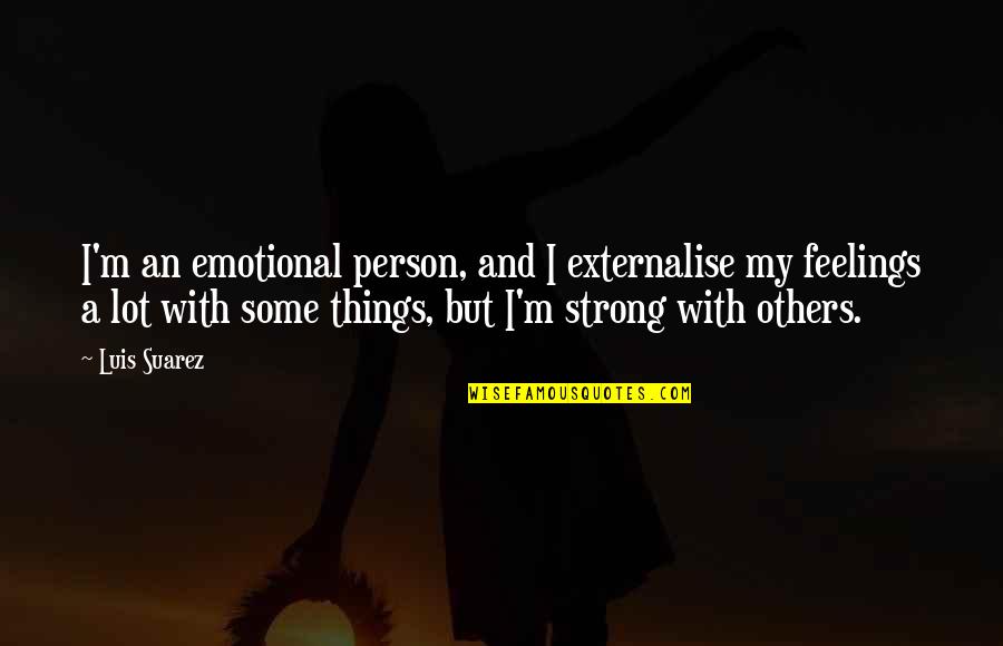 Ollano Iii Quotes By Luis Suarez: I'm an emotional person, and I externalise my Ollano Iii Quotes By Luis Suarez: I'm an emotional person, and I externalise my