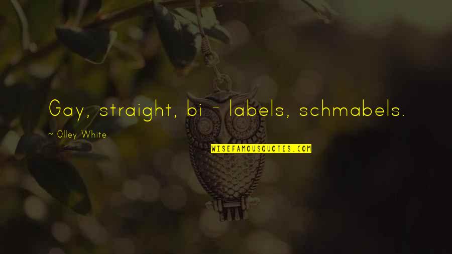 Olley Quotes By Olley White: Gay, straight, bi - labels, schmabels. Olley Quotes By Olley White: Gay, straight, bi - labels, schmabels.