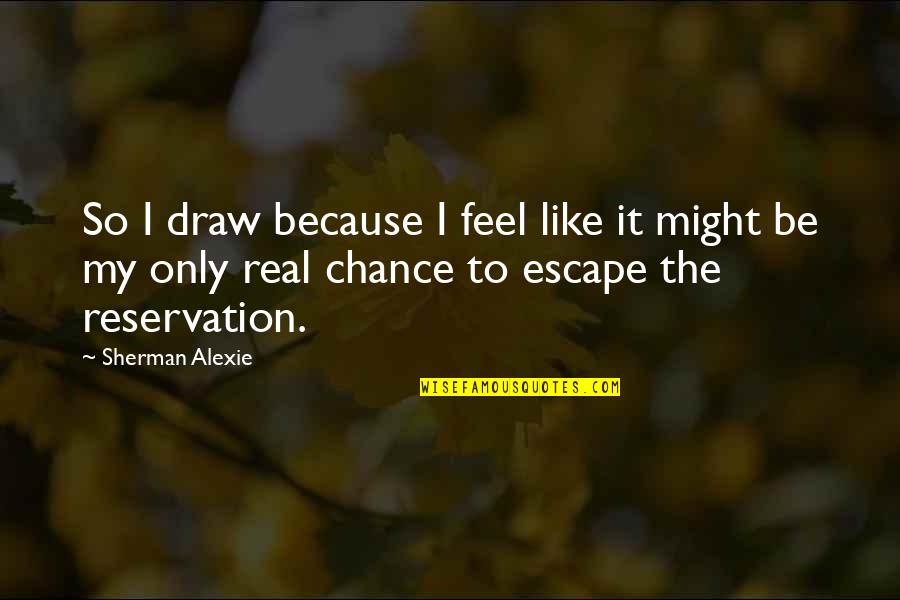 Olley Quotes By Sherman Alexie: So I draw because I feel like it