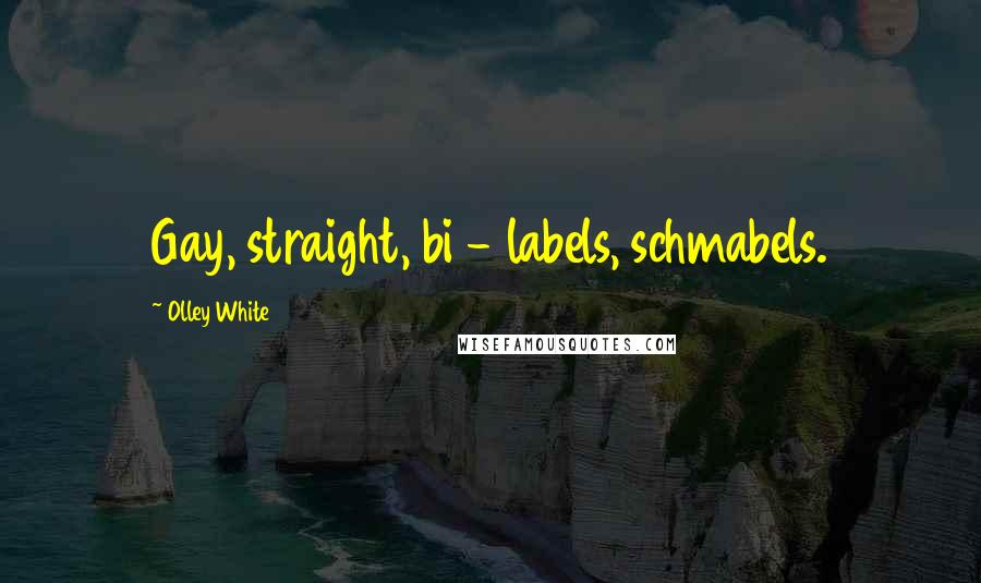 Olley White quotes: Gay, straight, bi - labels, schmabels.