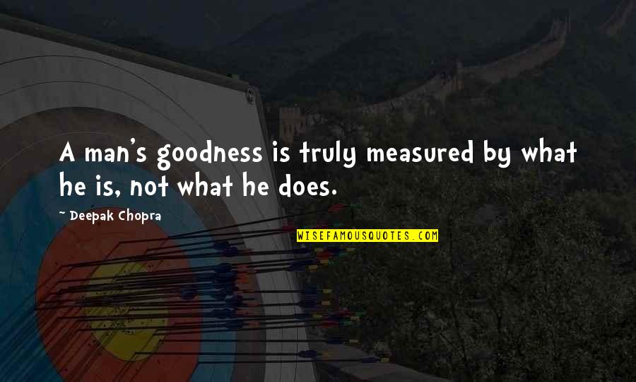 Olleys Quotes By Deepak Chopra: A man's goodness is truly measured by what