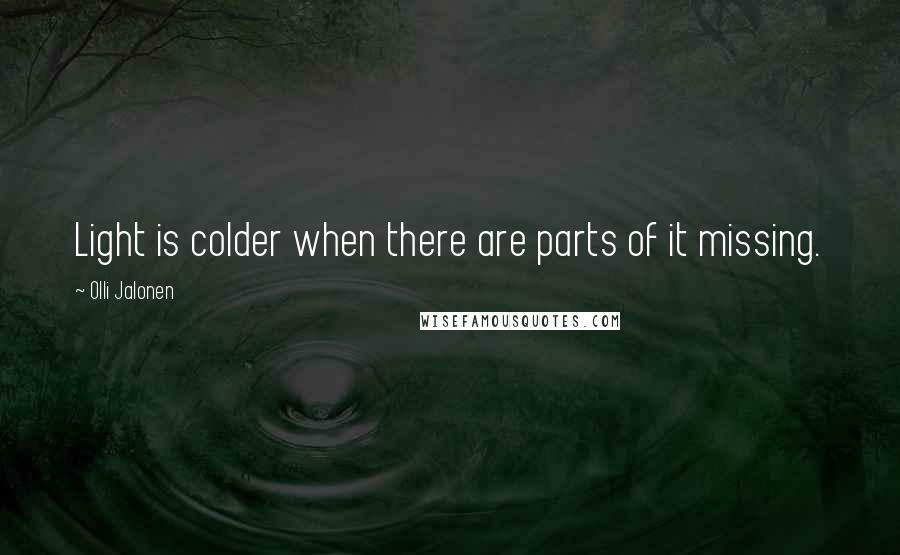 Olli Jalonen quotes: Light is colder when there are parts of it missing.