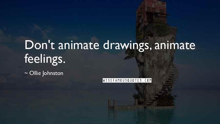 Ollie Johnston quotes: Don't animate drawings, animate feelings.