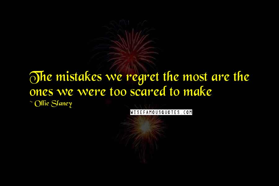 Ollie Slaney quotes: The mistakes we regret the most are the ones we were too scared to make