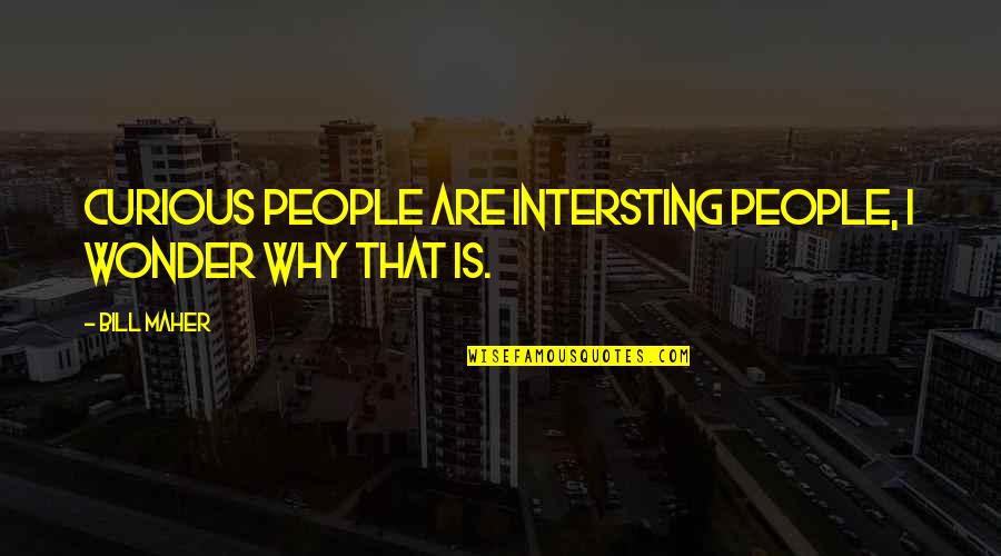 Ollis Auctions Quotes By Bill Maher: Curious people are intersting people, I wonder why