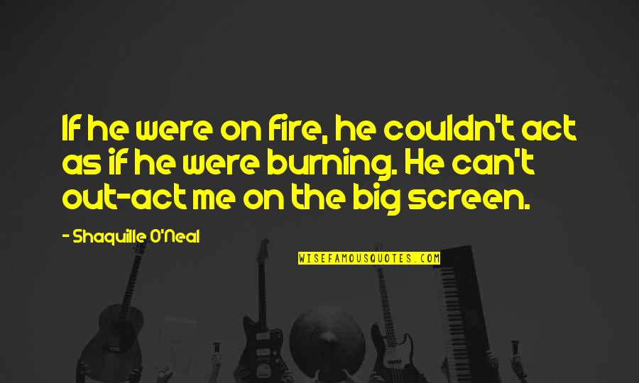 Ollis Store Quotes By Shaquille O'Neal: If he were on fire, he couldn't act