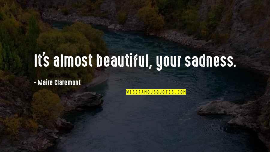 Ollivers Quotes By Maire Claremont: It's almost beautiful, your sadness. Ollivers Quotes By Maire Claremont: It's almost beautiful, your sadness.