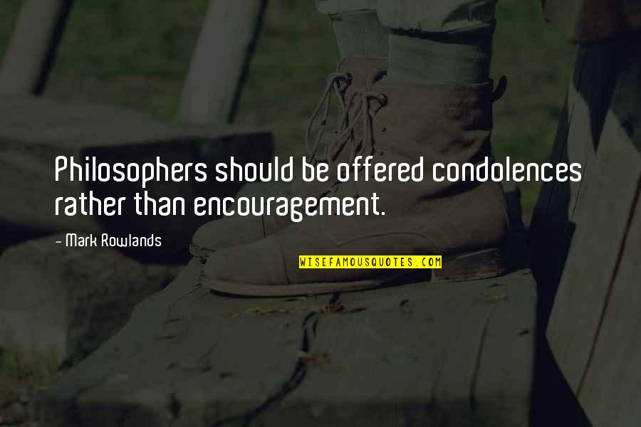 Ollivers Quotes By Mark Rowlands: Philosophers should be offered condolences rather than encouragement.