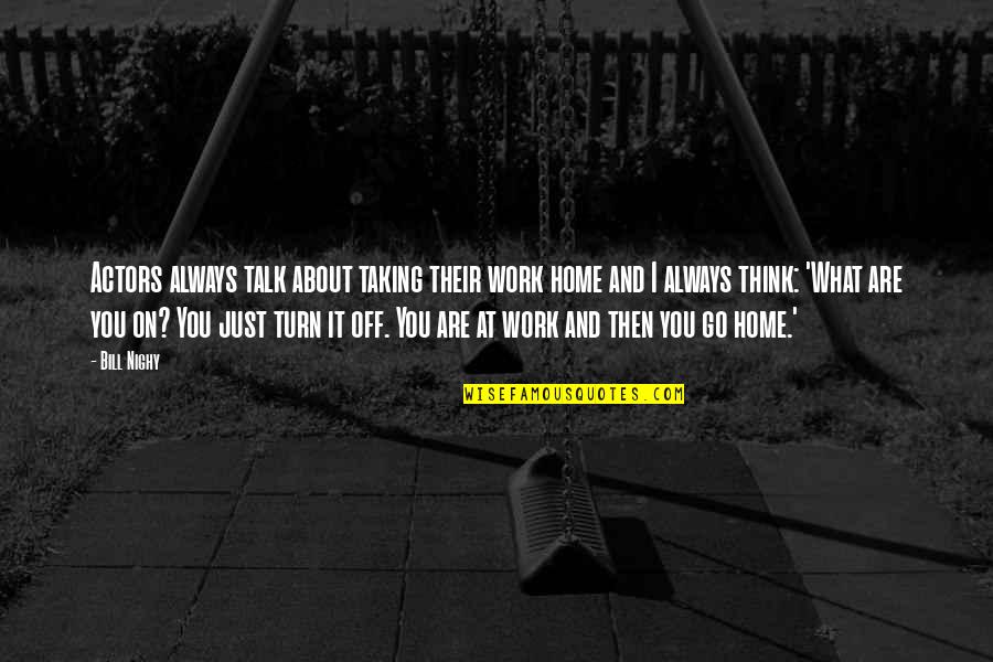 Ollivierre Quotes By Bill Nighy: Actors always talk about taking their work home Ollivierre Quotes By Bill Nighy: Actors always talk about taking their work home