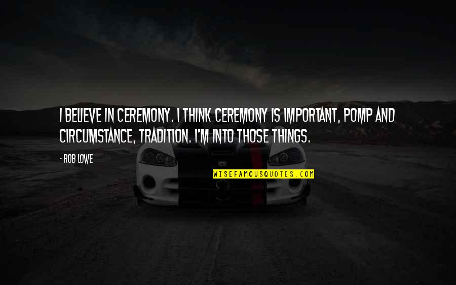 Olloqui Victor Quotes By Rob Lowe: I believe in ceremony. I think ceremony is Olloqui Victor Quotes By Rob Lowe: I believe in ceremony. I think ceremony is