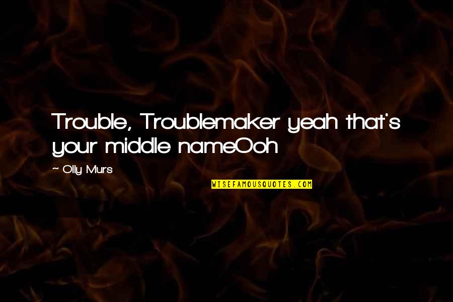 Olly Murs Lyric Quotes By Olly Murs: Trouble, Troublemaker yeah that's your middle nameOoh