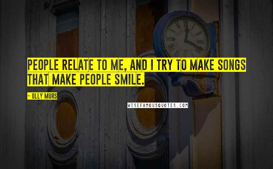 Olly Murs quotes: People relate to me, and I try to make songs that make people smile.