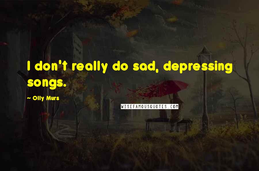 Olly Murs quotes: I don't really do sad, depressing songs.