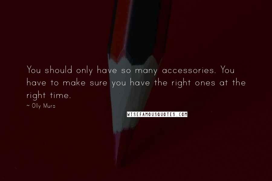 Olly Murs quotes: You should only have so many accessories. You have to make sure you have the right ones at the right time.