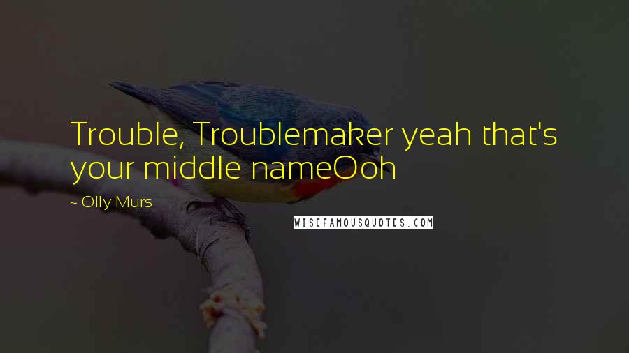 Olly Murs quotes: Trouble, Troublemaker yeah that's your middle nameOoh