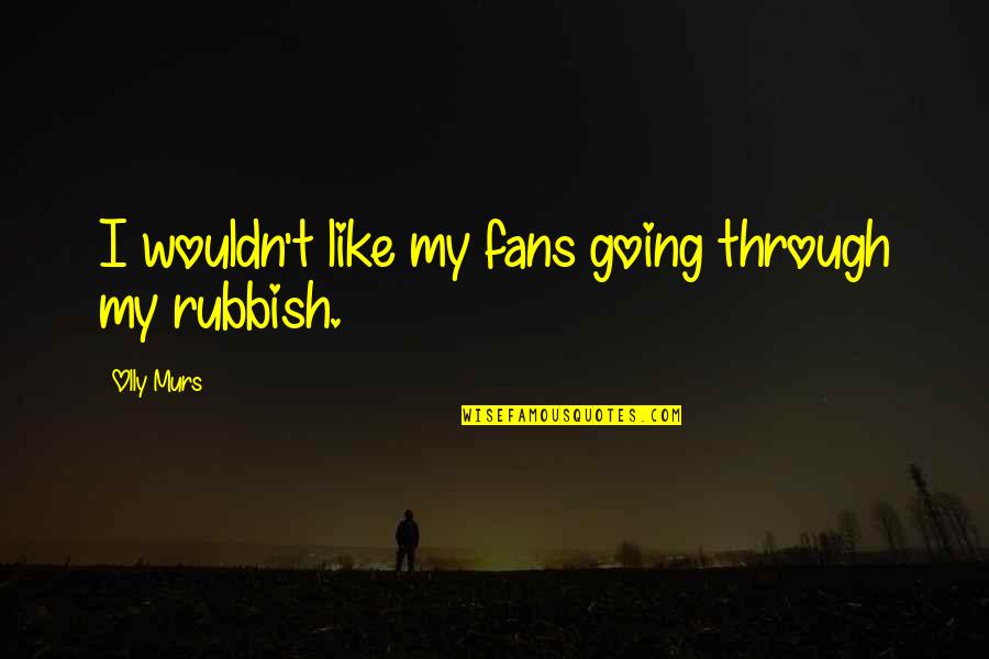 Olly Murs Quotes By Olly Murs: I wouldn't like my fans going through my
