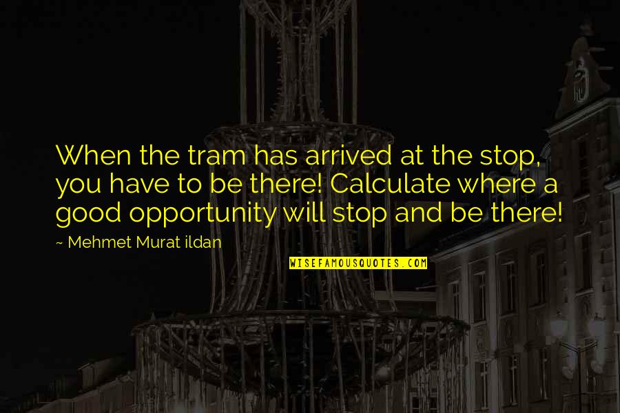 Olly Murs Right Place Right Time Quotes By Mehmet Murat Ildan: When the tram has arrived at the stop,