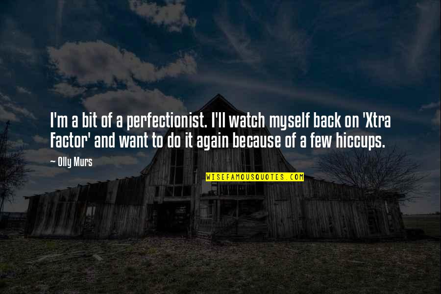 Olly Murs Up Quotes By Olly Murs: I'm a bit of a perfectionist. I'll watch