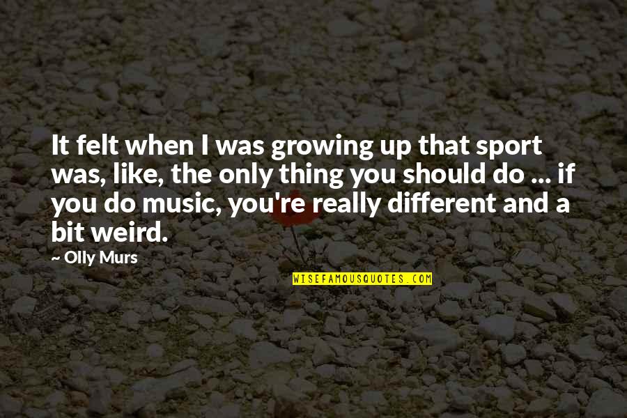Olly Murs Up Quotes By Olly Murs: It felt when I was growing up that