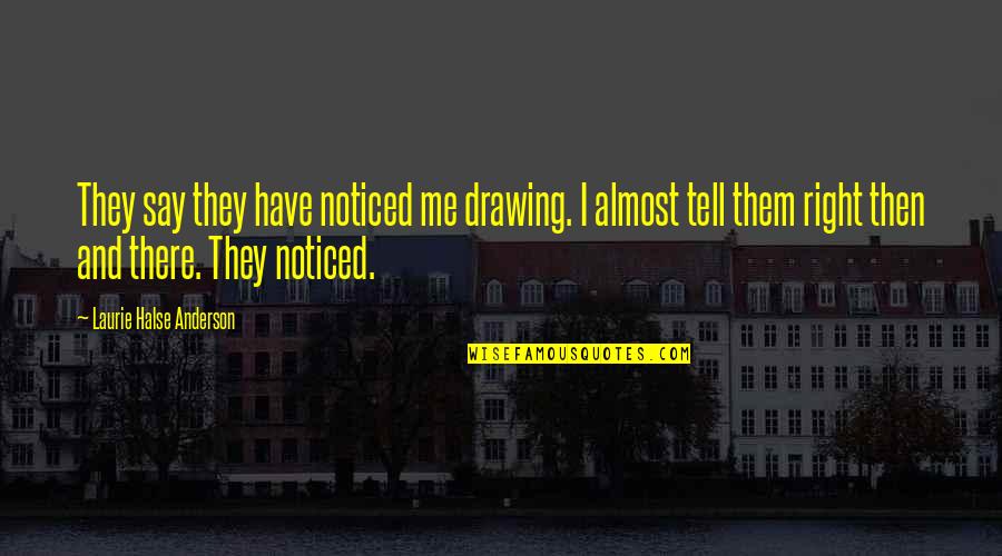 Olmalik Quotes By Laurie Halse Anderson: They say they have noticed me drawing. I Olmalik Quotes By Laurie Halse Anderson: They say they have noticed me drawing. I
