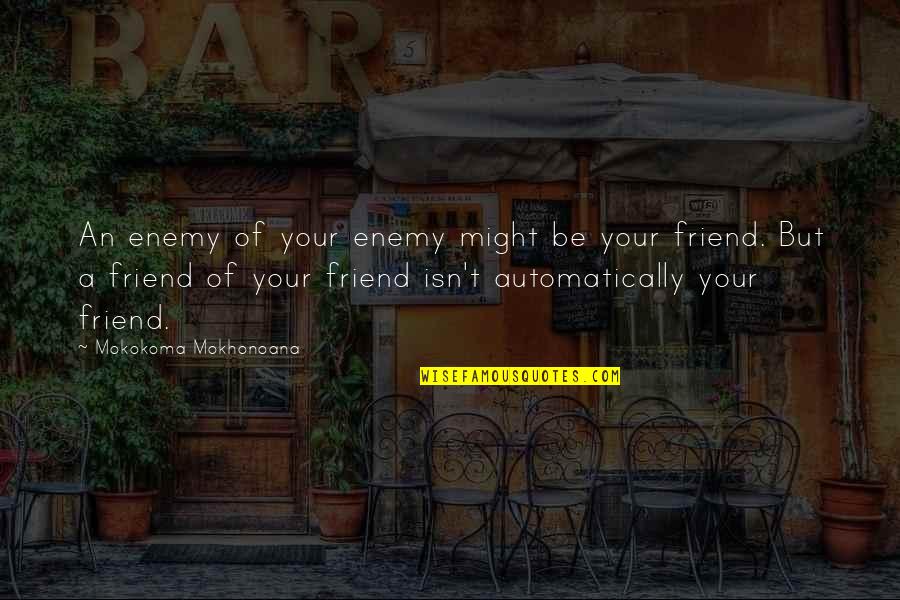 Olmam Cultural Ancient Quotes By Mokokoma Mokhonoana: An enemy of your enemy might be your Olmam Cultural Ancient Quotes By Mokokoma Mokhonoana: An enemy of your enemy might be your