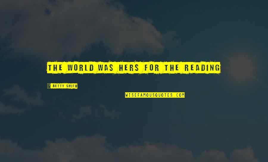 Olmamis Quotes By Betty Smith: The world was hers for the reading Olmamis Quotes By Betty Smith: The world was hers for the reading