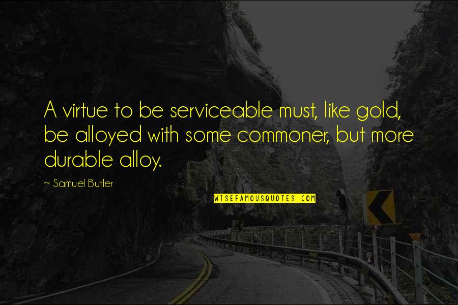 Olmamis Quotes By Samuel Butler: A virtue to be serviceable must, like gold, Olmamis Quotes By Samuel Butler: A virtue to be serviceable must, like gold,