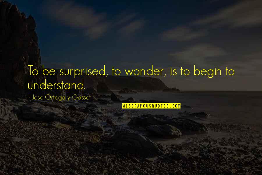 Olmec Quotes By Jose Ortega Y Gasset: To be surprised, to wonder, is to begin