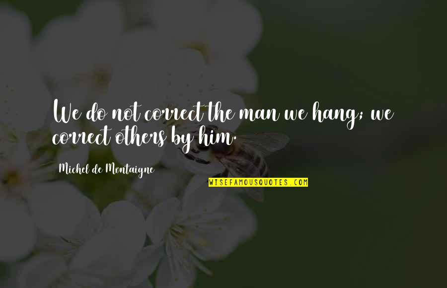 Olmert Prison Quotes By Michel De Montaigne: We do not correct the man we hang; Olmert Prison Quotes By Michel De Montaigne: We do not correct the man we hang;