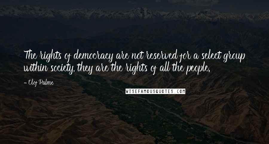 Olof Palme quotes: The rights of democracy are not reserved for a select group within society, they are the rights of all the people.