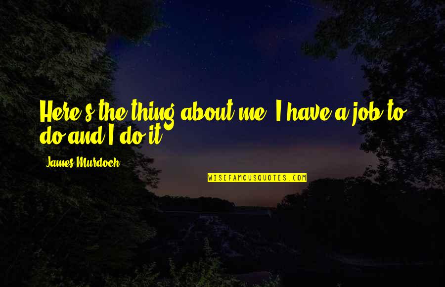 Olofis Quotes By James Murdoch: Here's the thing about me: I have a Olofis Quotes By James Murdoch: Here's the thing about me: I have a