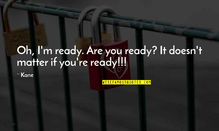 Ologies Quotes By Kane: Oh, I'm ready. Are you ready? It doesn't