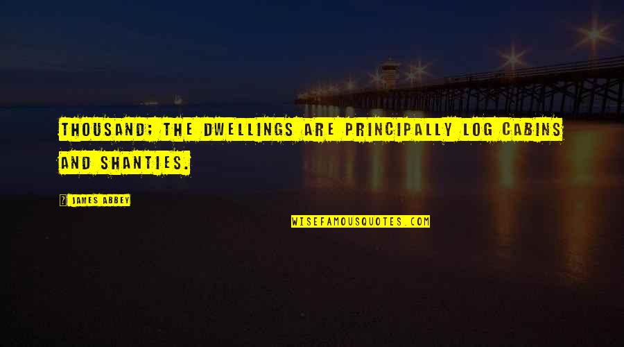 Ologist Words Quotes By James Abbey: thousand; the dwellings are principally log cabins and