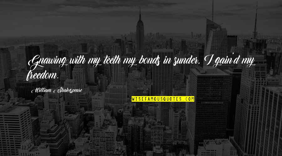 Ologists Quotes By William Shakespeare: Gnawing with my teeth my bonds in sunder, Ologists Quotes By William Shakespeare: Gnawing with my teeth my bonds in sunder,