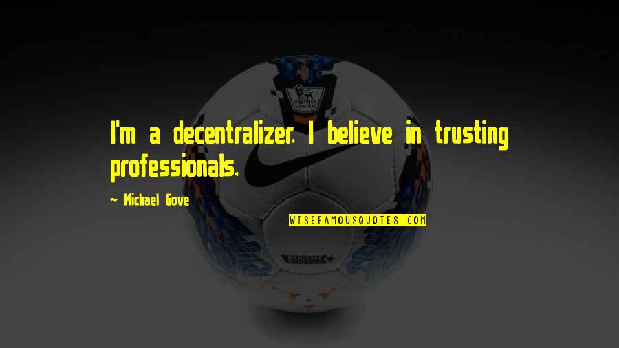 Olojo Festival Quotes By Michael Gove: I'm a decentralizer. I believe in trusting professionals. Olojo Festival Quotes By Michael Gove: I'm a decentralizer. I believe in trusting professionals.